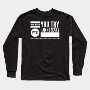 What would you try if you had no fear ? Long Sleeve T-Shirt